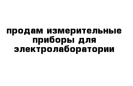  продам измерительные приборы для электролаборатории